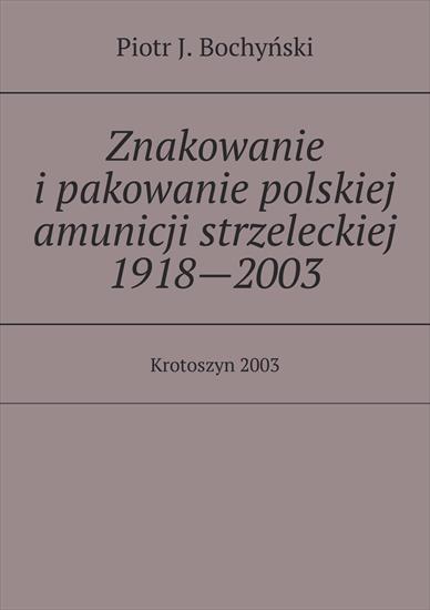 Piotr J. Bochyński - Piotr J. Bochyński - Znakowanie ipakowanie polskiej amunicji strzeleckiej 19182003.jpg